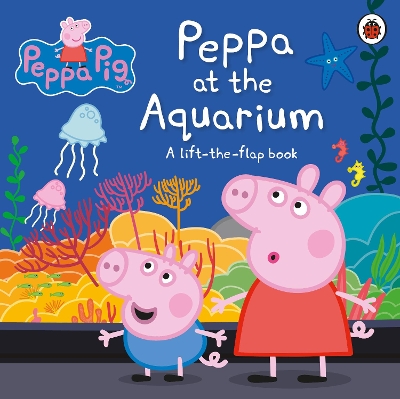 Peppa Pig: Peppa at the Aquarium: A Lift-the-Flap Book book