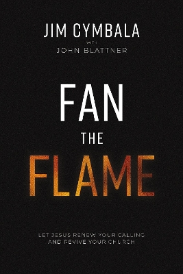 Fan the Flame: Let Jesus Renew Your Calling and Revive Your Church by Jim Cymbala