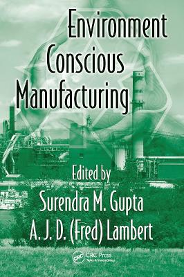 Environment Conscious Manufacturing by Surendra M. Gupta