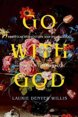 Go with God: Political Exhaustion and Evangelical Possibility in Suburban Brazil by Laurie Denyer Willis
