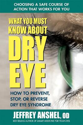 What You Must Know About Dry Eye: How to Prevent, Stop, or Reverse Dry Eye Syndrome book