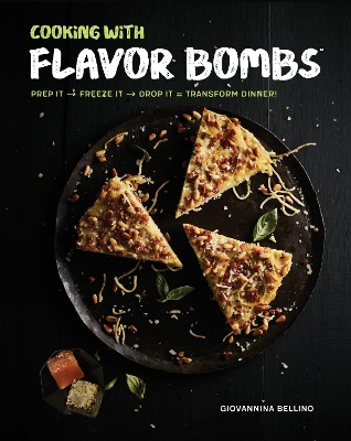 Cooking with Flavor Bombs: Prep It, Freeze It, Drop It . . . Transform Dinner! by Giovannina Bellino
