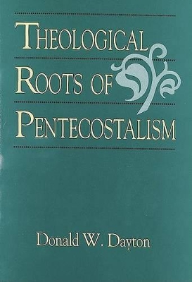 Theological Roots of Pentecostalism by Donald W. Dayton