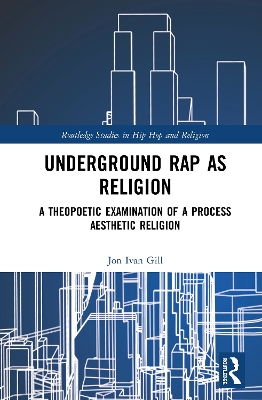 Underground Rap as Religion: A Theopoetic Examination of a Process Aesthetic Religion by Jon Ivan Gill