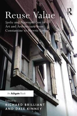 Reuse Value: Spolia and Appropriation in Art and Architecture from Constantine to Sherrie Levine by Richard Brilliant