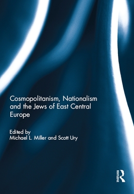 Cosmopolitanism, Nationalism and the Jews of East Central Europe by Michael Miller