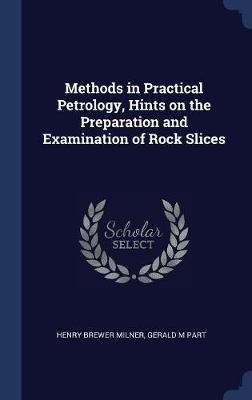 Methods in Practical Petrology, Hints on the Preparation and Examination of Rock Slices by Henry Brewer Milner