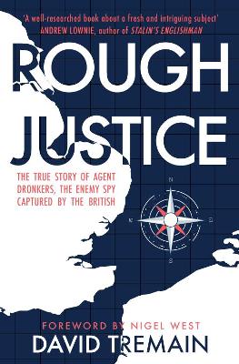 Rough Justice: The True Story of Agent Dronkers, the Enemy Spy Captured by the British by David Tremain