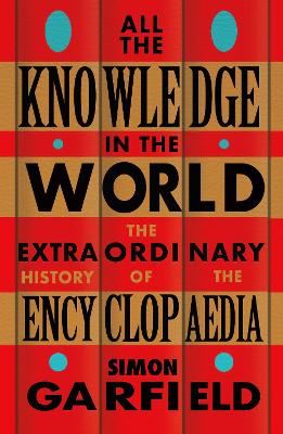 All the Knowledge in the World: The Extraordinary History of the Encyclopaedia by the bestselling author of JUST MY TYPE by Simon Garfield