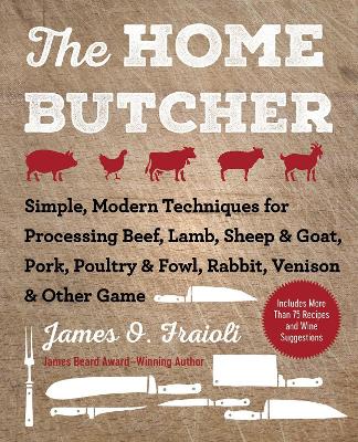 The Home Butcher: Simple, Modern Techniques for Processing Beef, Lamb, Sheep & Goat, Pork, Poultry & Fowl, Rabbit, Venison & Other Game book