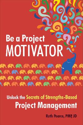 Be a Project Motivator: Unlock the Secrets of Strengths-Based Project Management book
