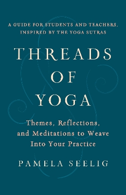 Threads of Yoga: Themes, Reflections, and Meditations to Weave into Your Practice book