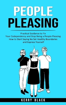 People Pleasing: Practical Guidance to Fix Your Codependency and Stop Being a People Pleasing (How to Start Saying No Set Healthy Boundaries and Express Yourself) book