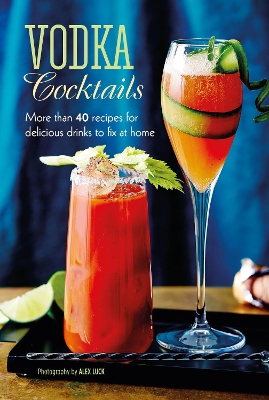 Vodka Cocktails: More Than 40 Recipes for Delicious Drinks to Fix at Home book
