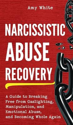 Narcissistic Abuse Recovery: A Guide to Breaking Free from Gaslighting, Manipulation, and Emotional Abuse, and Becoming Whole Again book