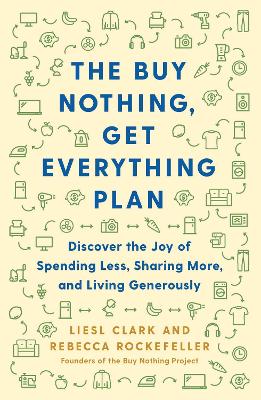The Buy Nothing, Get Everything Plan: Discover the Joy of Spending Less, Sharing More, and Living Generously by Liesl Clark