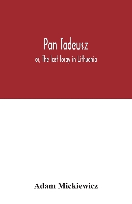 Pan Tadeusz: or, The last foray in Lithuania, a story of life among Polish gentlefolk in the years 1811 and 1812, in twelve books book