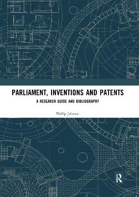 Parliament, Inventions and Patents: A Research Guide and Bibliography by Phillip Johnson