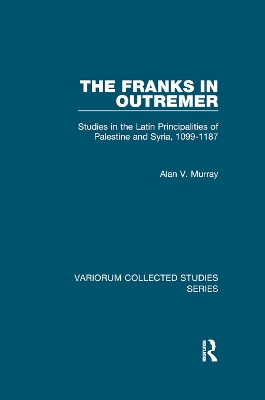 The The Franks in Outremer: Studies in the Latin Principalities of Palestine and Syria, 1099-1187 by Alan V. Murray