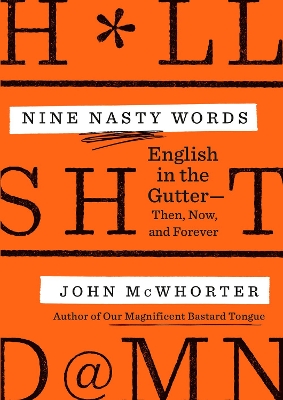 Nine Nasty Words: English in the Gutter - Then, Now, and Forever by John McWhorter