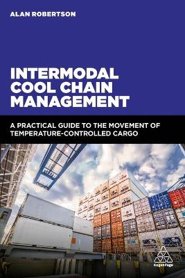 Intermodal Cool Chain Management: A Practical Guide to the Movement of Temperature-Controlled Cargo by Alan Robertson