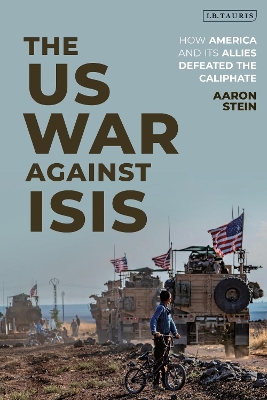 The US War Against ISIS: How America and its Allies Defeated the Caliphate by Aaron Stein