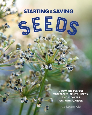 Starting & Saving Seeds: Grow the Perfect Vegetables, Fruits, Herbs, and Flowers for Your Garden book