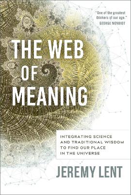 The Web of Meaning: Integrating Science and Traditional Wisdom to Find our Place in the Universe by Jeremy Lent
