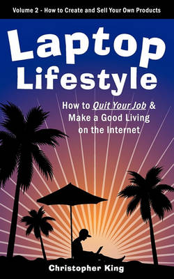 Laptop Lifestyle - How to Quit Your Job and Make a Good Living on the Internet (Volume 2 - How to Create and Sell Your Own Products) book