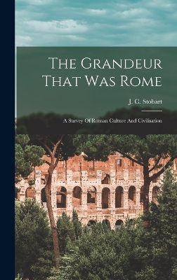 The The Grandeur That Was Rome; A Survey Of Roman Culture And Civilisation by J C (John Clarke) 1878-1933 Stobart