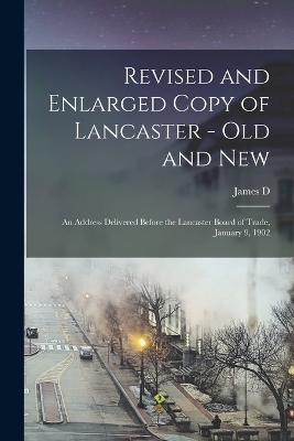 Revised and Enlarged Copy of Lancaster - old and new; an Address Delivered Before the Lancaster Board of Trade, January 9, 1902 by James D B 1865 Law