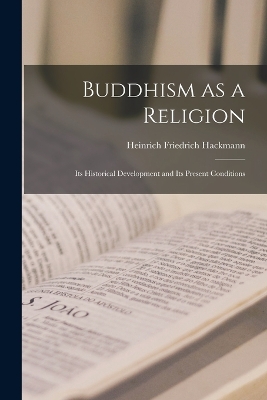 Buddhism as a Religion: Its Historical Development and its Present Conditions by Hackmann Heinrich Friedrich