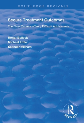 Secure Treatment Outcomes: The Care Careers of Very Difficult Adolescents by Roger Bullock
