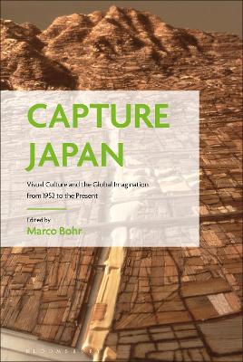 Capture Japan: Visual Culture and the Global Imagination from 1952 to the Present by Marco Bohr