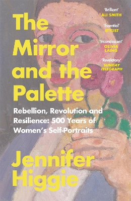 The Mirror and the Palette: Rebellion, Revolution and Resilience: 500 Years of Women's Self-Portraits by Jennifer Higgie
