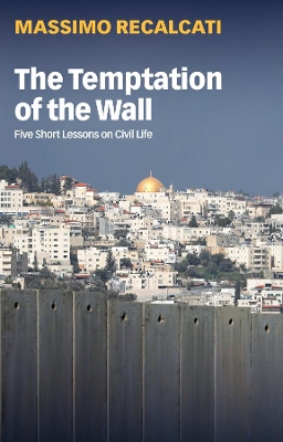 The Temptation of the Wall: Five Short Lessons on Civil Life by Massimo Recalcati