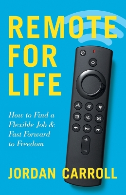 Remote for Life: How to Find a Flexible Job and Fast Forward to Freedom by Jordan Carroll