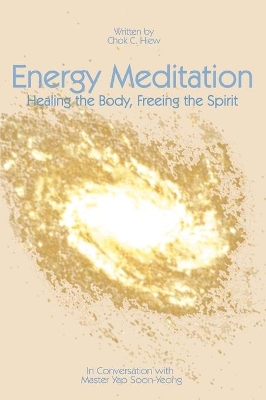 Energy Meditation: Healing the Body, Freeing the Spirit: In Conversation with Master Yap Soon Yeong book