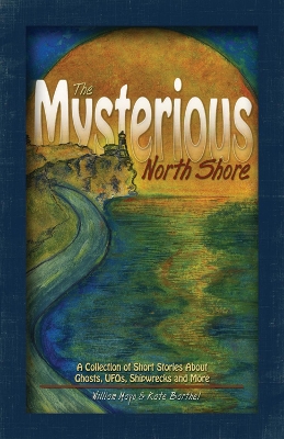 The The Mysterious North Shore: A Collection of Short Stories About Ghosts, UFOs, Shipwrecks and More by William Mayo