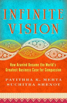 Infinite Vision: How Aravind Became the Worlds Greatest Business Case for Compassion by Suchitra Shenoy