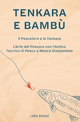 Tenkara e Bambù: Il Pescatore e la Tenkara - L'Arte del Pescare con l'Antica Tecnica di Pesca a Mosca Giapponese book