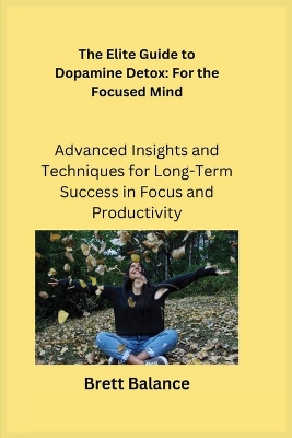 The Elite Guide to Dopamine Detox: Advanced Insights and Techniques for Long-Term Success in Focus and Productivity book