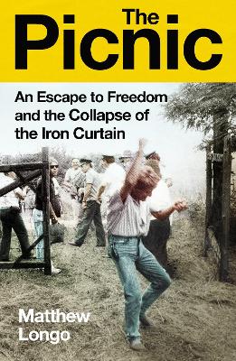 The Picnic: An Escape to Freedom and the Collapse of the Iron Curtain by Matthew Longo