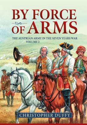 By Force of Arms: The Austrian Army and the Seven Years War Volume 2 book