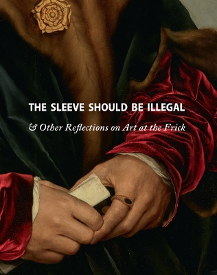 The Sleeve Should Be Illegal: & Other Reflections on Art at the Frick book