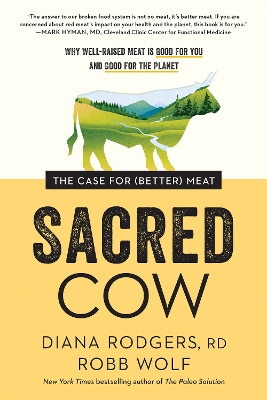 Sacred Cow: The Case for (Better) Meat: Why Well-Raised Meat Is Good for You and Good for the Planet by Diana Rodgers