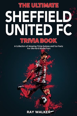 The Ultimate Sheffield United FC Trivia Book: A Collection of Amazing Trivia Quizzes and Fun Facts for Die-Hard Blades Fans! book