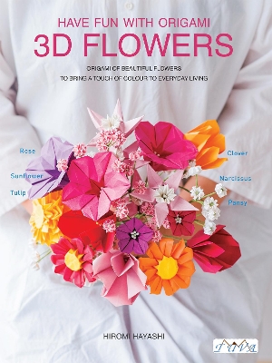 Have Fun with Origami 3D Flowers: Origami of Beautiful Flowers to Bring a Touch of Colour to Everyday Living book