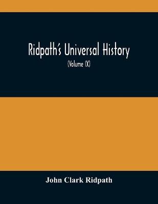 Ridpath'S Universal History: An Account Of The Origin, Primitive Condition And Ethnic Development Of The Great Races Of Mankind, And Of The Principal Events In The Evolution And Progress Of The Civilized Life Among Men And Nations, From Recent And Authentic Sources With A Preliminary book