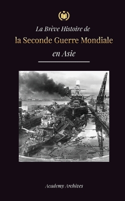 La Brève Histoire de la Seconde Guerre Mondiale en Asie: La guerre d'Asie-Pacifique, la flotte orientale, Pearl Harbor et la bombe atomique qui a ébranlé le Japon (1941-1945) book